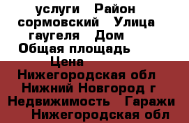 услуги › Район ­ сормовский › Улица ­ гаугеля › Дом ­ 7 › Общая площадь ­ 21 › Цена ­ 3 000 - Нижегородская обл., Нижний Новгород г. Недвижимость » Гаражи   . Нижегородская обл.